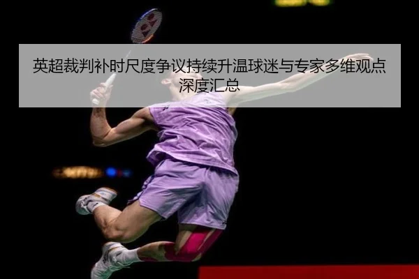 英超裁判补时尺度争议持续升温球迷与专家多维观点深度汇总