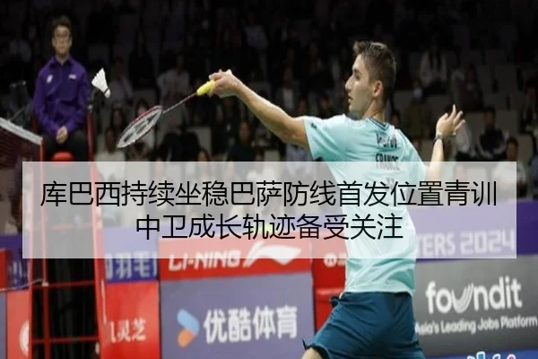 库巴西持续坐稳巴萨防线首发位置青训中卫成长轨迹备受关注