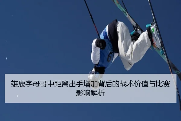 雄鹿字母哥中距离出手增加背后的战术价值与比赛影响解析