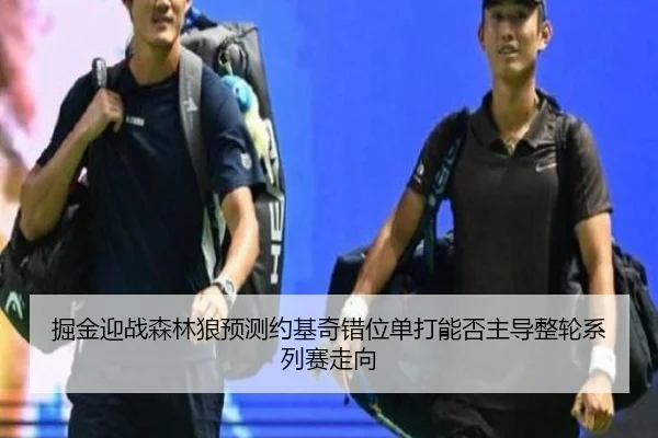掘金迎战森林狼预测约基奇错位单打能否主导整轮系列赛走向