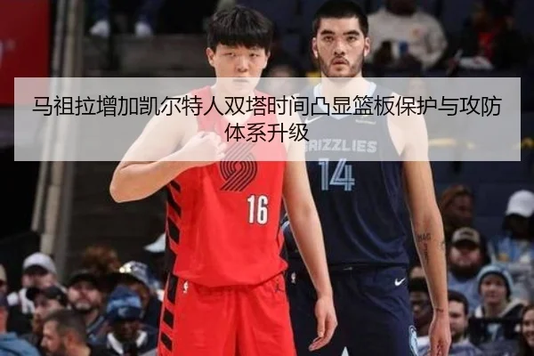 马祖拉增加凯尔特人双塔时间凸显篮板保护与攻防体系升级