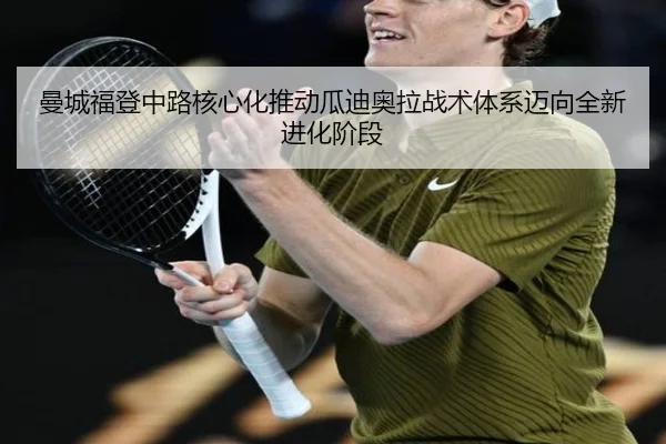 曼城福登中路核心化推动瓜迪奥拉战术体系迈向全新进化阶段