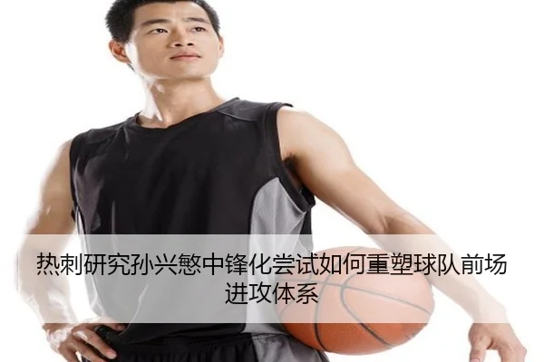 热刺研究孙兴慜中锋化尝试如何重塑球队前场进攻体系