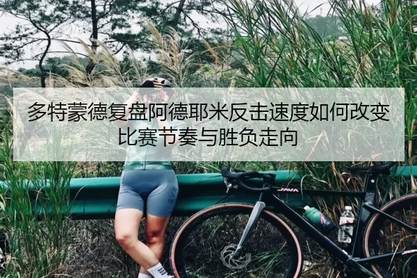多特蒙德复盘阿德耶米反击速度如何改变比赛节奏与胜负走向