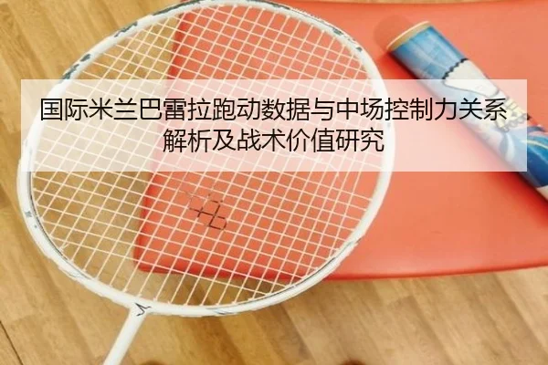 国际米兰巴雷拉跑动数据与中场控制力关系解析及战术价值研究