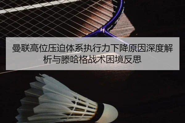曼联高位压迫体系执行力下降原因深度解析与滕哈格战术困境反思