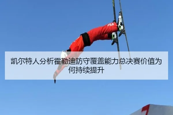 凯尔特人分析霍勒迪防守覆盖能力总决赛价值为何持续提升