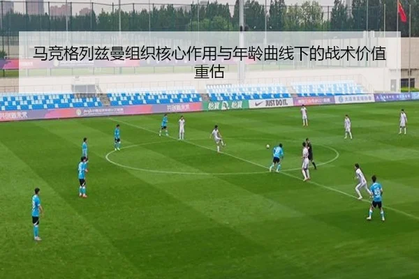 马竞格列兹曼组织核心作用与年龄曲线下的战术价值重估