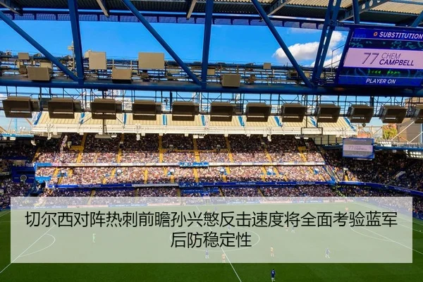 切尔西对阵热刺前瞻孙兴慜反击速度将全面考验蓝军后防稳定性